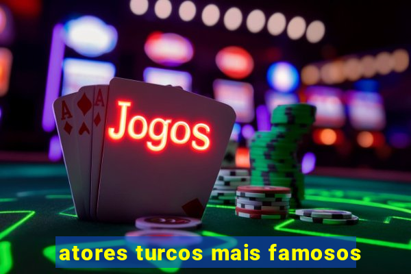 atores turcos mais famosos